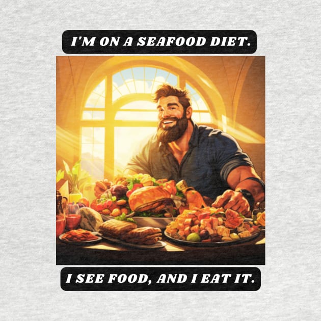 I'm on a seafood diet. I see food, and I eat it. by St01k@